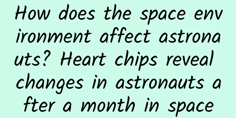 How does the space environment affect astronauts? Heart chips reveal changes in astronauts after a month in space