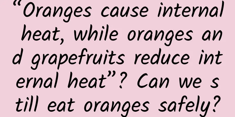 “Oranges cause internal heat, while oranges and grapefruits reduce internal heat”? Can we still eat oranges safely?