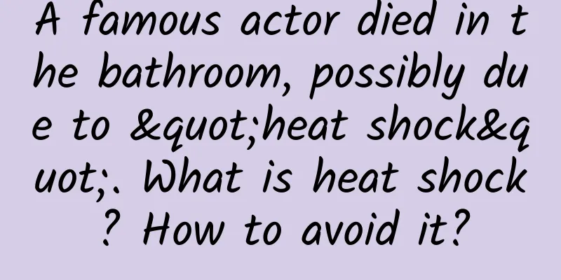 A famous actor died in the bathroom, possibly due to "heat shock". What is heat shock? How to avoid it?
