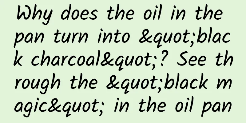 Why does the oil in the pan turn into "black charcoal"? See through the "black magic" in the oil pan