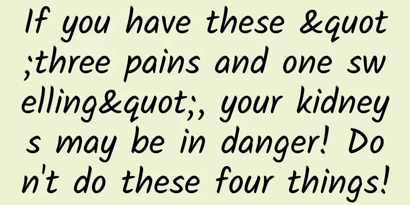 If you have these "three pains and one swelling", your kidneys may be in danger! Don't do these four things!