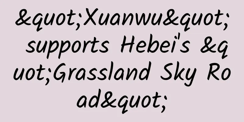 "Xuanwu" supports Hebei's "Grassland Sky Road"