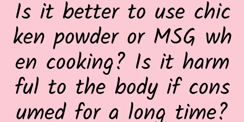 Is it better to use chicken powder or MSG when cooking? Is it harmful to the body if consumed for a long time?