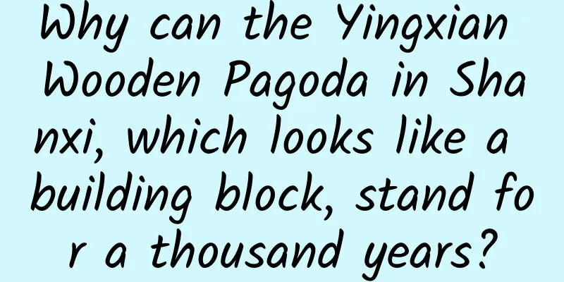 Why can the Yingxian Wooden Pagoda in Shanxi, which looks like a building block, stand for a thousand years?