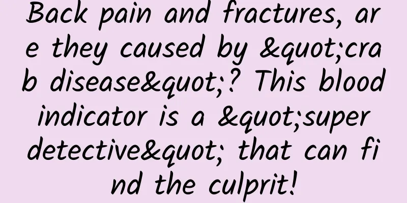 Back pain and fractures, are they caused by "crab disease"? This blood indicator is a "super detective" that can find the culprit!