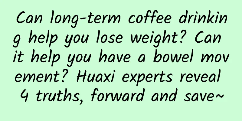Can long-term coffee drinking help you lose weight? Can it help you have a bowel movement? Huaxi experts reveal 4 truths, forward and save~