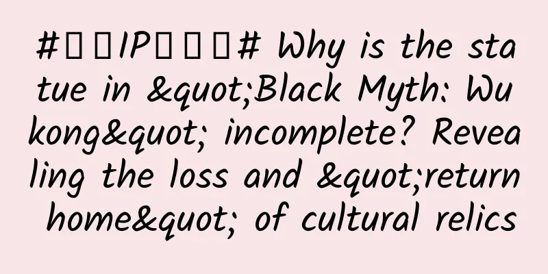 #千万IP创科普# Why is the statue in "Black Myth: Wukong" incomplete? Revealing the loss and "return home" of cultural relics