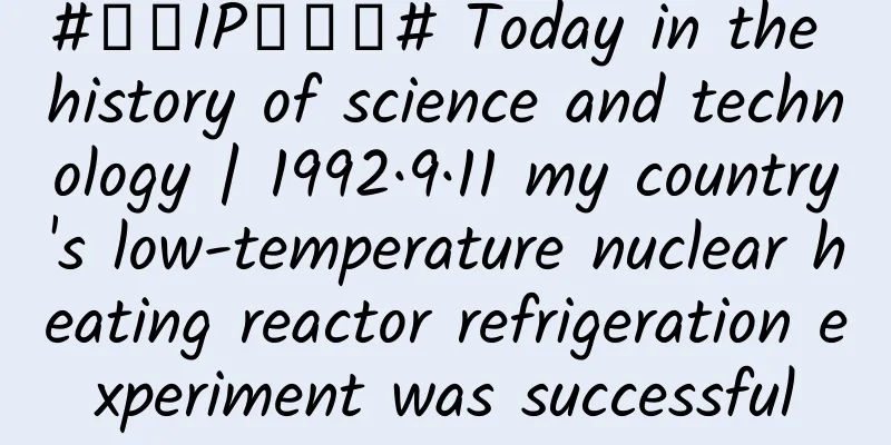 #千万IP创科普# Today in the history of science and technology | 1992·9·11 my country's low-temperature nuclear heating reactor refrigeration experiment was successful