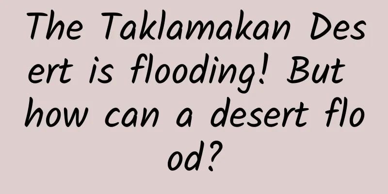 The Taklamakan Desert is flooding! But how can a desert flood?
