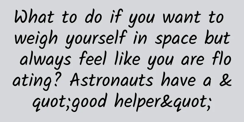 What to do if you want to weigh yourself in space but always feel like you are floating? Astronauts have a "good helper"