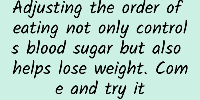 Adjusting the order of eating not only controls blood sugar but also helps lose weight. Come and try it