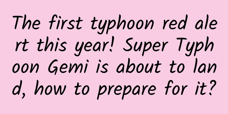The first typhoon red alert this year! Super Typhoon Gemi is about to land, how to prepare for it?