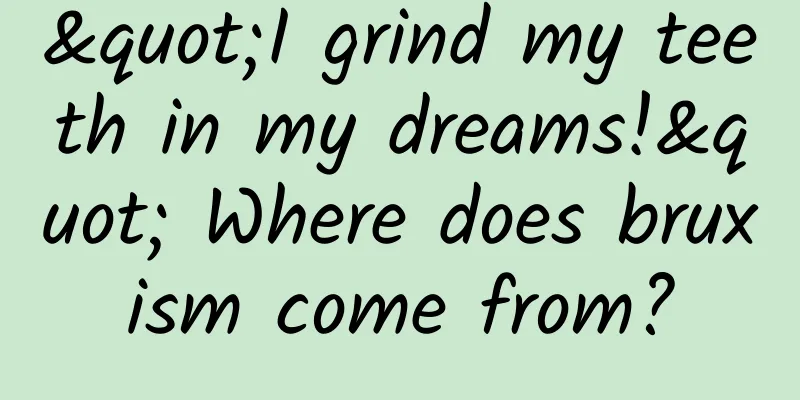 "I grind my teeth in my dreams!" Where does bruxism come from?