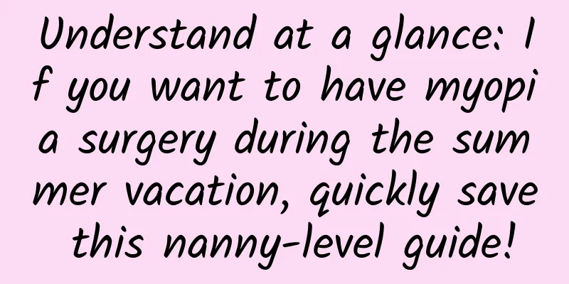 Understand at a glance: If you want to have myopia surgery during the summer vacation, quickly save this nanny-level guide!