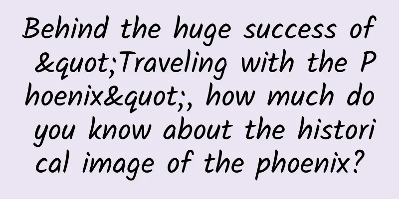 Behind the huge success of "Traveling with the Phoenix", how much do you know about the historical image of the phoenix?