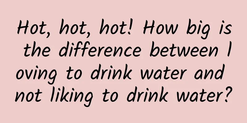 Hot, hot, hot! How big is the difference between loving to drink water and not liking to drink water?