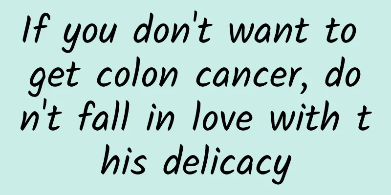 If you don't want to get colon cancer, don't fall in love with this delicacy