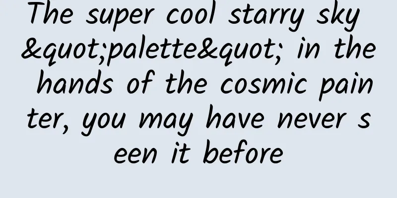The super cool starry sky "palette" in the hands of the cosmic painter, you may have never seen it before