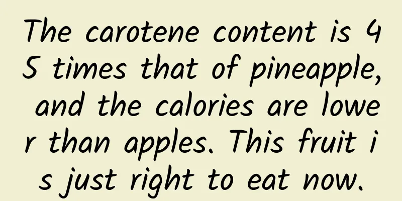 The carotene content is 45 times that of pineapple, and the calories are lower than apples. This fruit is just right to eat now.