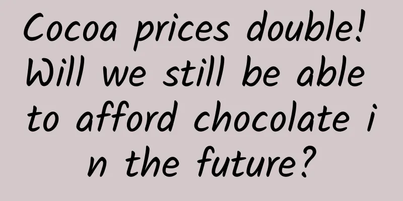 Cocoa prices double! Will we still be able to afford chocolate in the future?