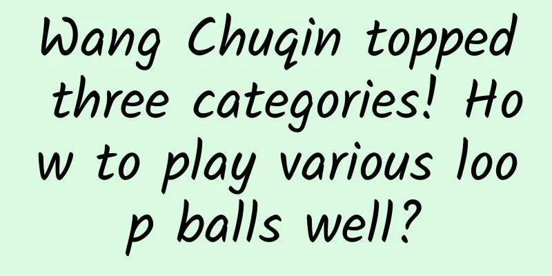 Wang Chuqin topped three categories! How to play various loop balls well?