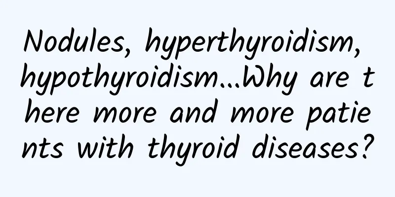 Nodules, hyperthyroidism, hypothyroidism...Why are there more and more patients with thyroid diseases?