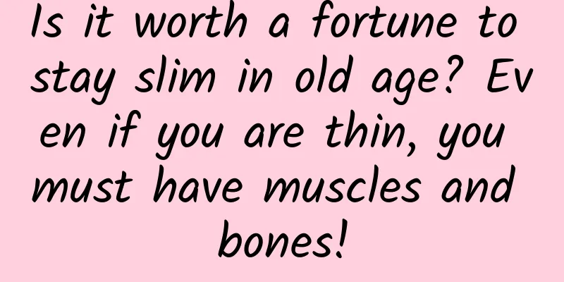 Is it worth a fortune to stay slim in old age? Even if you are thin, you must have muscles and bones!