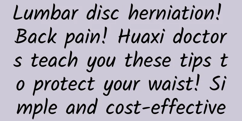 Lumbar disc herniation! Back pain! Huaxi doctors teach you these tips to protect your waist! Simple and cost-effective