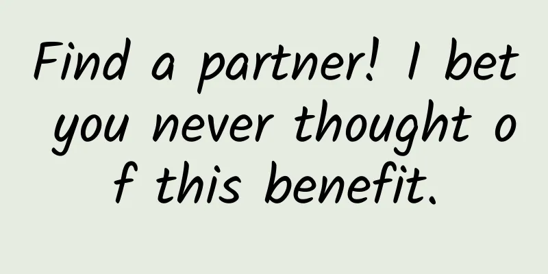 Find a partner! I bet you never thought of this benefit.