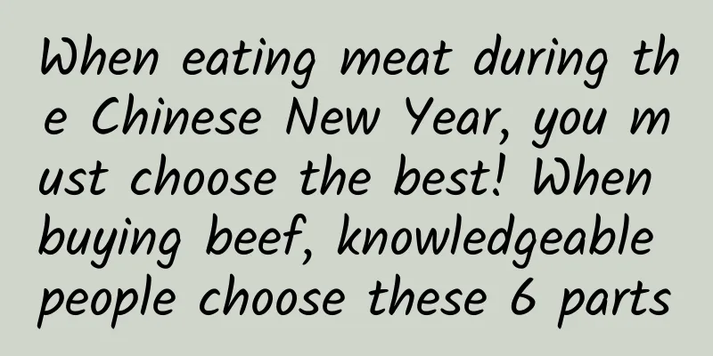 When eating meat during the Chinese New Year, you must choose the best! When buying beef, knowledgeable people choose these 6 parts