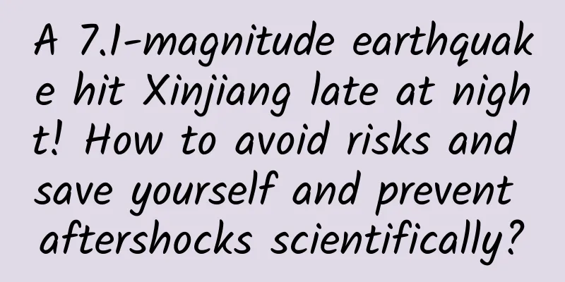 A 7.1-magnitude earthquake hit Xinjiang late at night! How to avoid risks and save yourself and prevent aftershocks scientifically?