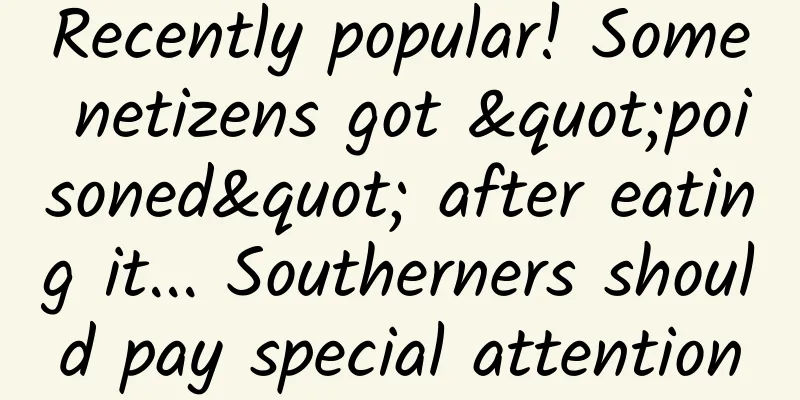 ​Recently popular! Some netizens got "poisoned" after eating it... Southerners should pay special attention