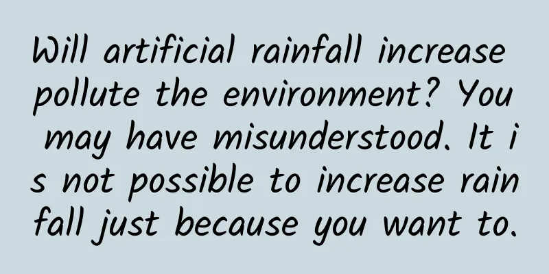 Will artificial rainfall increase pollute the environment? You may have misunderstood. It is not possible to increase rainfall just because you want to.