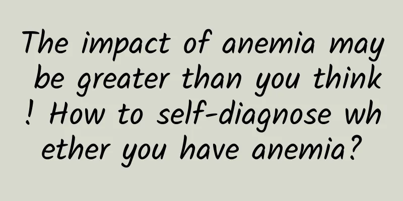 The impact of anemia may be greater than you think! How to self-diagnose whether you have anemia?