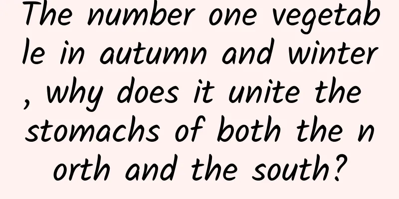 The number one vegetable in autumn and winter, why does it unite the stomachs of both the north and the south?