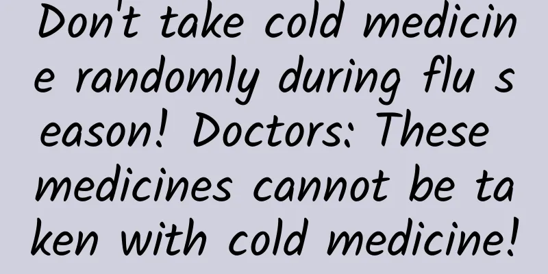 Don't take cold medicine randomly during flu season! Doctors: These medicines cannot be taken with cold medicine!