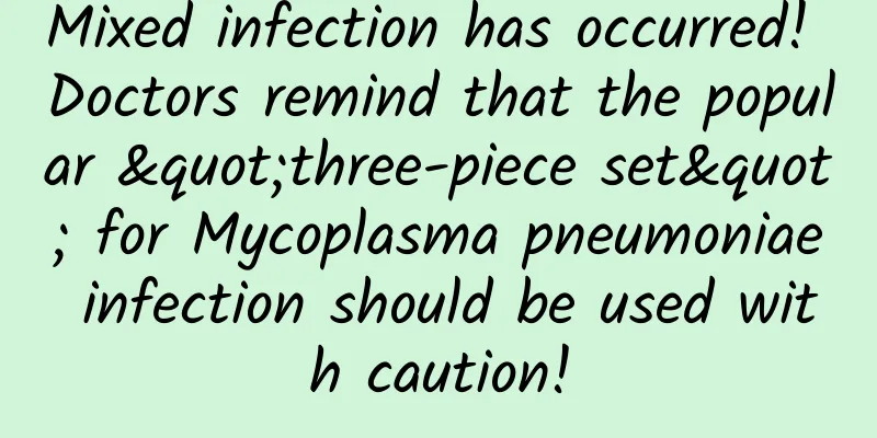 Mixed infection has occurred! Doctors remind that the popular "three-piece set" for Mycoplasma pneumoniae infection should be used with caution!