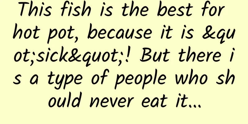 This fish is the best for hot pot, because it is "sick"! But there is a type of people who should never eat it...