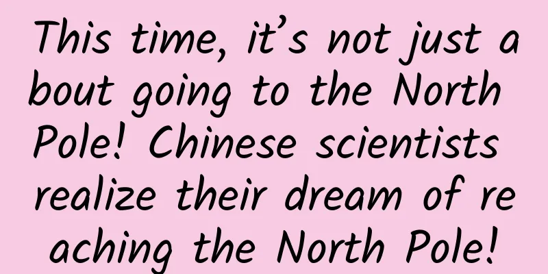 This time, it’s not just about going to the North Pole! Chinese scientists realize their dream of reaching the North Pole!