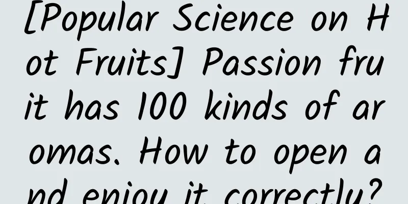 [Popular Science on Hot Fruits] Passion fruit has 100 kinds of aromas. How to open and enjoy it correctly?