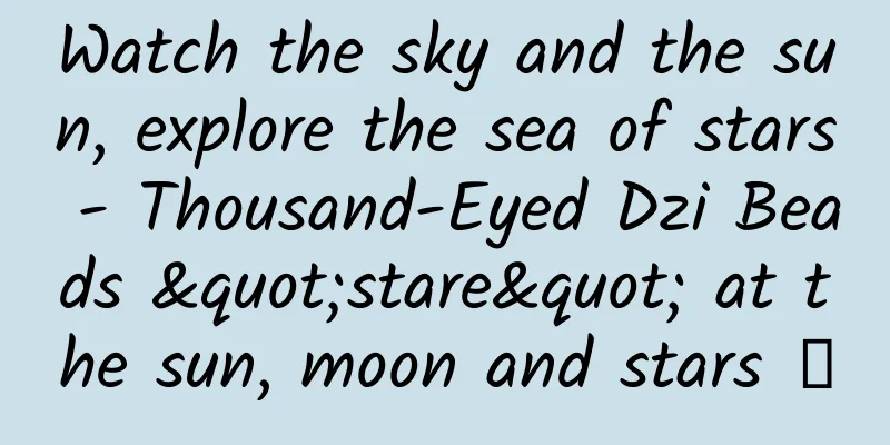 Watch the sky and the sun, explore the sea of ​​stars - Thousand-Eyed Dzi Beads "stare" at the sun, moon and stars →