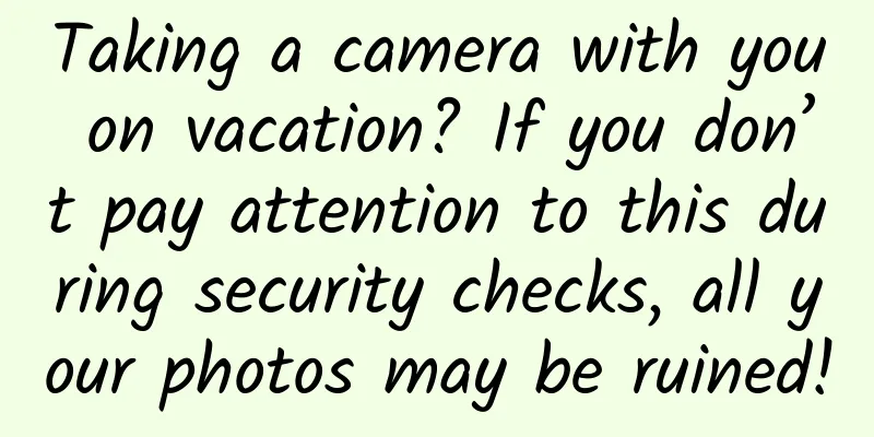 Taking a camera with you on vacation? If you don’t pay attention to this during security checks, all your photos may be ruined!