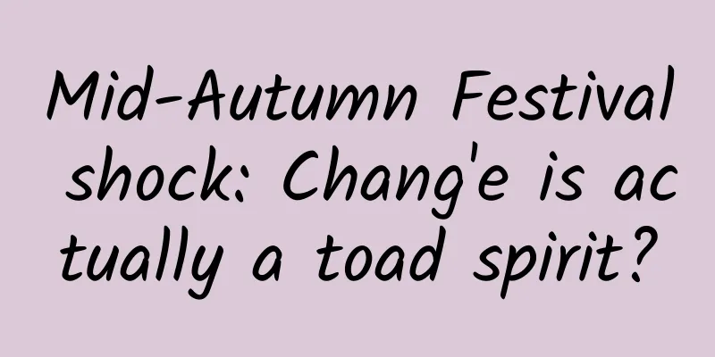 Mid-Autumn Festival shock: Chang'e is actually a toad spirit?
