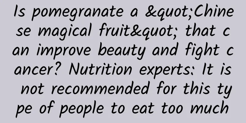 Is pomegranate a "Chinese magical fruit" that can improve beauty and fight cancer? Nutrition experts: It is not recommended for this type of people to eat too much