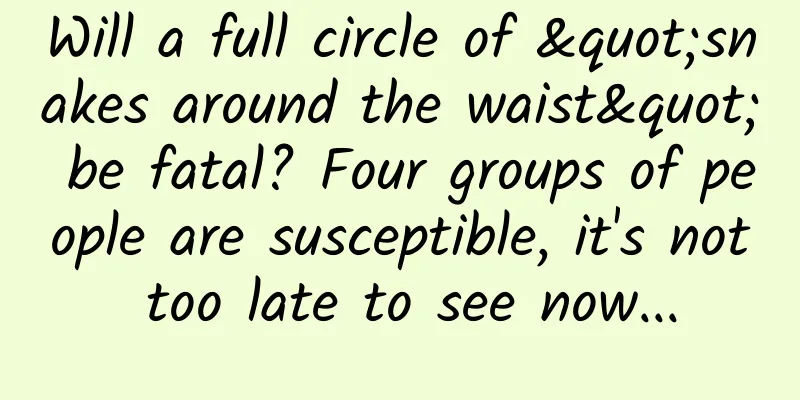 Will a full circle of "snakes around the waist" be fatal? Four groups of people are susceptible, it's not too late to see now...