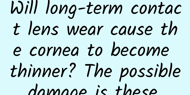 Will long-term contact lens wear cause the cornea to become thinner? The possible damage is these...