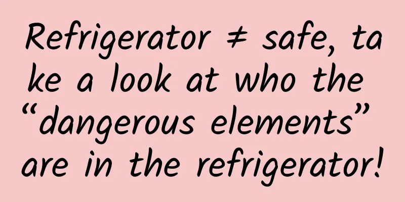 Refrigerator ≠ safe, take a look at who the “dangerous elements” are in the refrigerator!