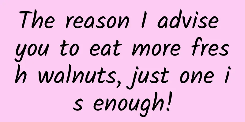 The reason I advise you to eat more fresh walnuts, just one is enough!