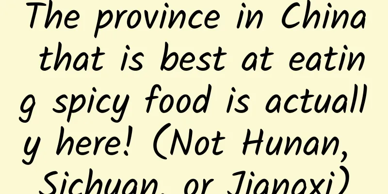 The province in China that is best at eating spicy food is actually here! (Not Hunan, Sichuan, or Jiangxi)