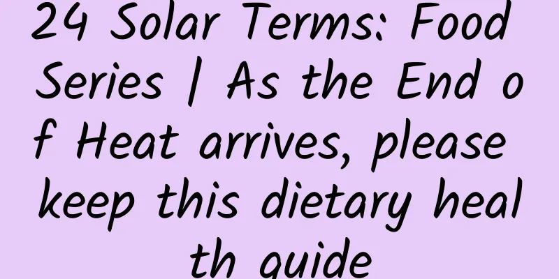 24 Solar Terms: Food Series | As the End of Heat arrives, please keep this dietary health guide